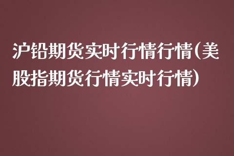 沪铅期货实时行情行情(美股指期货行情实时行情)_https://www.gnhpgy.com_恒指期货_第1张
