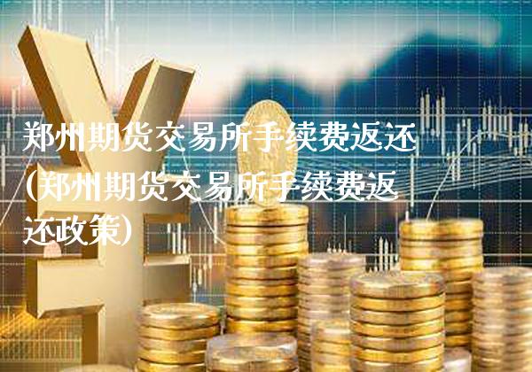 郑州期货交易所手续费返还(郑州期货交易所手续费返还政策)_https://www.gnhpgy.com_原油期货_第1张
