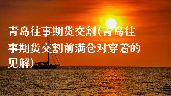 青岛往事期货交割(青岛往事期货交割前满仓对穿着的见解)_https://www.gnhpgy.com_期货百科_第1张