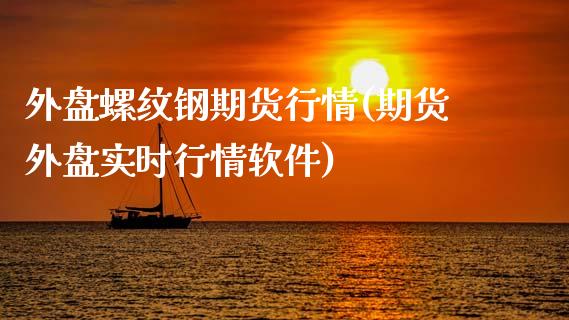 外盘螺纹钢期货行情(期货外盘实时行情软件)_https://www.gnhpgy.com_道指期货_第1张
