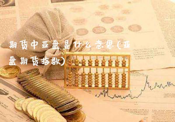 期货中亚盘是什么意思(亚盘期货指数)_道指期货_第1张_公牛期货直播室 期货中亚盘是什么意思(亚盘期货指数)_https://www.gnhpgy.com_道指期货_第1张