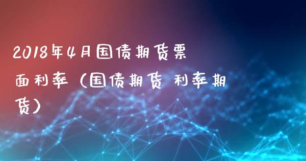 2018年4月国债期货票面利率（国债期货 利率期货）_https://www.gnhpgy.com_期货知识_第1张