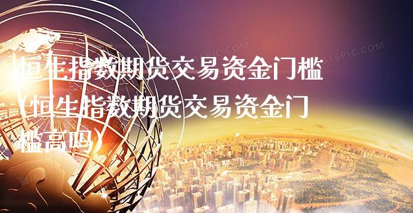 恒生指数期货交易资金门槛(恒生指数期货交易资金门槛高吗)_https://www.gnhpgy.com_黄金期货_第1张