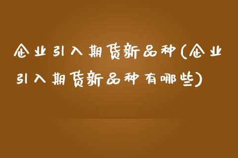 企业引入期货新品种(企业引入期货新品种有哪些)_https://www.gnhpgy.com_纳指期货_第1张