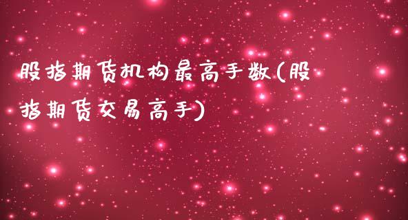 股指期货机构最高手数(股指期货交易高手)_https://www.gnhpgy.com_期货知识_第1张