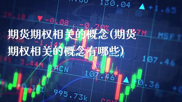期货期权相关的概念(期货期权相关的概念有哪些)_https://www.gnhpgy.com_期货知识_第1张