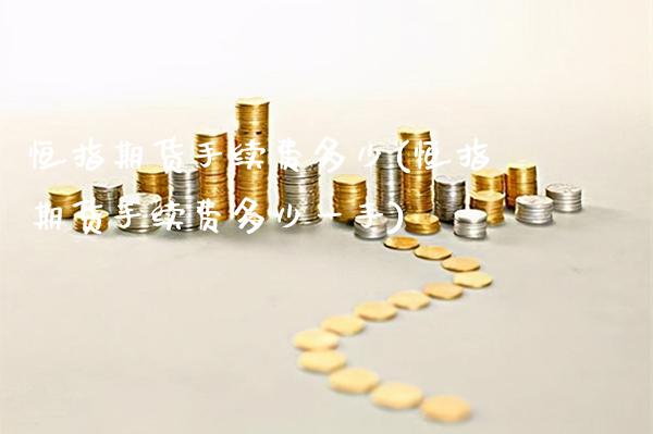 恒指期货手续费多少(恒指期货手续费多少一手)_https://www.gnhpgy.com_黄金期货_第1张