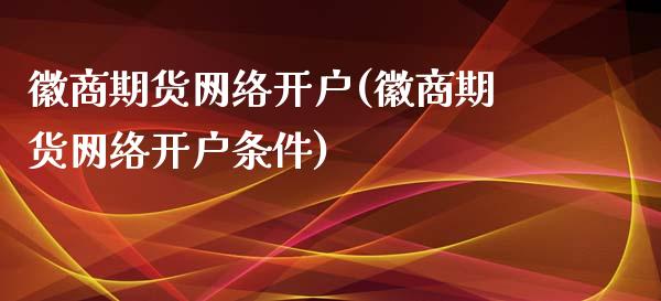 徽商期货网络开户(徽商期货网络开户条件)_https://www.gnhpgy.com_恒指期货_第1张