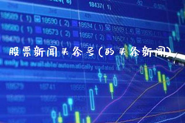 股票新闻头条号(的头条新闻)_恒指期货_第1张_公牛期货直播室 股票新闻头条号(的头条新闻)_https://www.gnhpgy.com_恒指期货_第1张