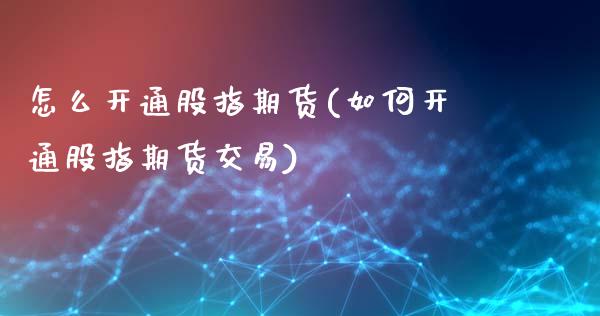 怎么开通股指期货(如何开通股指期货交易)_https://www.gnhpgy.com_原油期货_第1张