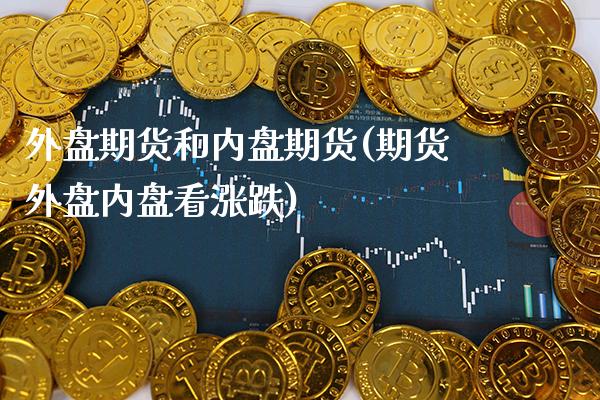 外盘期货和内盘期货(期货外盘内盘看涨跌)_https://www.gnhpgy.com_恒指期货_第1张