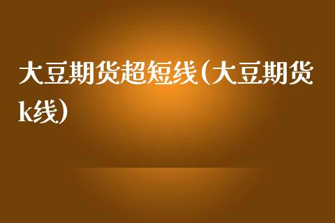 大豆期货超短线(大豆期货k线)_https://www.gnhpgy.com_道指期货_第1张