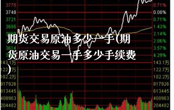 期货交易原油多少一手(期货原油交易一手多少手续费)_https://www.gnhpgy.com_原油期货_第1张