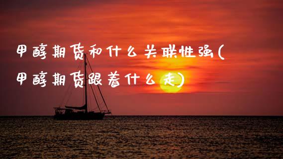 甲醇期货和什么关联性强(甲醇期货跟着什么走)_https://www.gnhpgy.com_德指期货_第1张