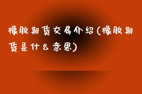 橡胶期货交易介绍(橡胶期货是什么意思)_https://www.gnhpgy.com_道指期货_第1张