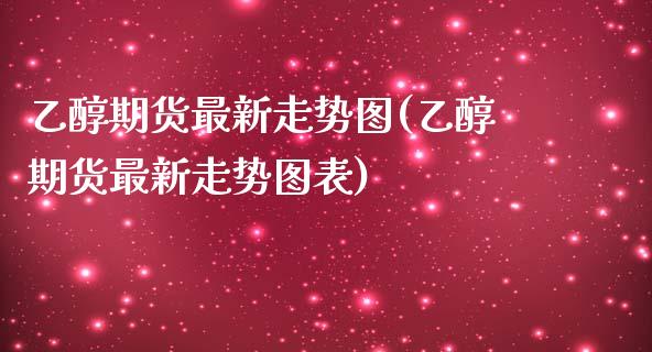 乙醇期货最新走势图(乙醇期货最新走势图表)_纳指期货_第1张_公牛期货直播室 乙醇期货最新走势图(乙醇期货最新走势图表)_https://www.gnhpgy.com_纳指期货_第1张