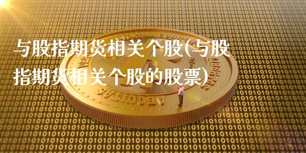 与股指期货相关个股(与股指期货相关个股的股票)_https://www.gnhpgy.com_德指期货_第1张