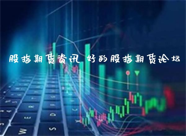 股指期货资讯 好的股指期货_https://www.gnhpgy.com_德指期货_第1张