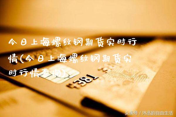 今日上海螺纹钢期货实时行情(今日上海螺纹钢期货实时行情查询)_https://www.gnhpgy.com_期货知识_第1张