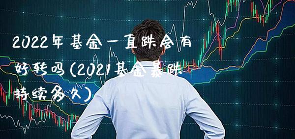 2022年基金一直跌会有好转吗(2021基金暴跌持续多久)_https://www.gnhpgy.com_道指期货_第1张