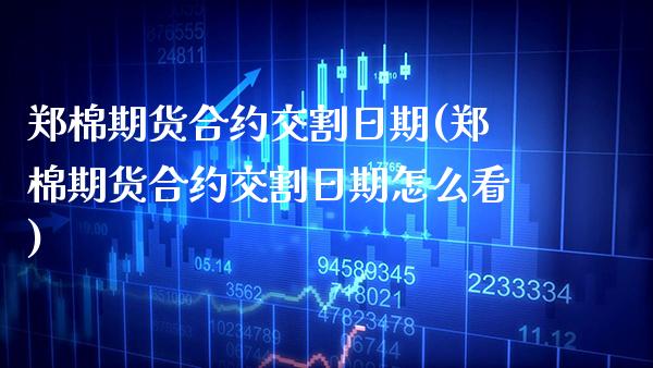 郑棉期货合约交割日期(郑棉期货合约交割日期怎么看)_https://www.gnhpgy.com_原油期货_第1张