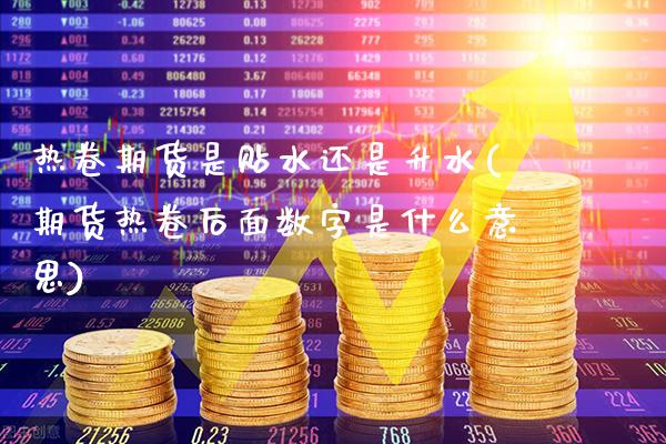 热卷期货是贴水还是升水(期货热卷后面数字是什么意思)_https://www.gnhpgy.com_纳指期货_第1张