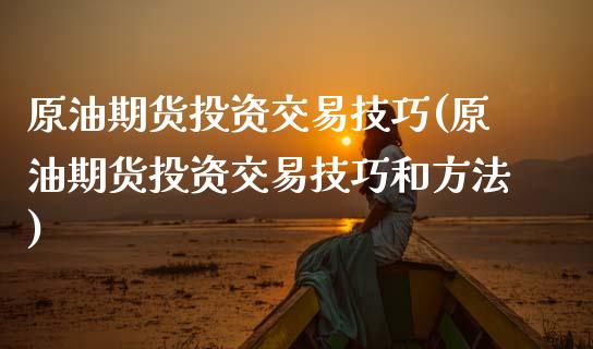 原油期货投资交易技巧(原油期货投资交易技巧和方法)_https://www.gnhpgy.com_股指期货_第1张