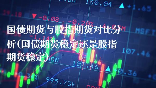 国债期货与股指期货对比分析(国债期货稳定还是股指期货稳定)_https://www.gnhpgy.com_德指期货_第1张