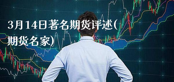 3月14日著名期货评述(期货名家)_https://www.gnhpgy.com_恒指期货_第1张