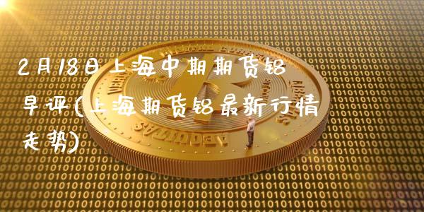 2月18日上海中期期货铝早评(上海期货铝最新行情走势)_道指期货_第1张_公牛期货直播室 2月18日上海中期期货铝早评(上海期货铝最新行情走势)_https://www.gnhpgy.com_道指期货_第1张
