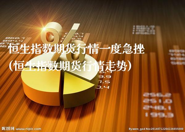 恒生指数期货行情一度急挫(恒生指数期货行情走势)_https://www.gnhpgy.com_原油期货_第1张