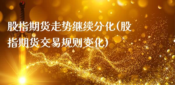 股指期货走势继续分化(股指期货交易规则变化)_原油期货_第1张_公牛期货直播室 股指期货走势继续分化(股指期货交易规则变化)_https://www.gnhpgy.com_原油期货_第1张