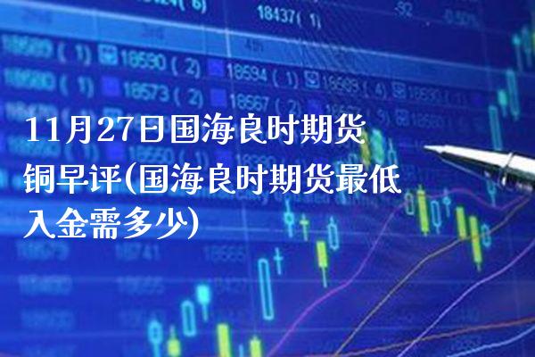 11月27日国海良时期货铜早评(国海良时期货最低入金需多少)_股指期货_第1张_公牛期货直播室 11月27日国海良时期货铜早评(国海良时期货最低入金需多少)_https://www.gnhpgy.com_股指期货_第1张