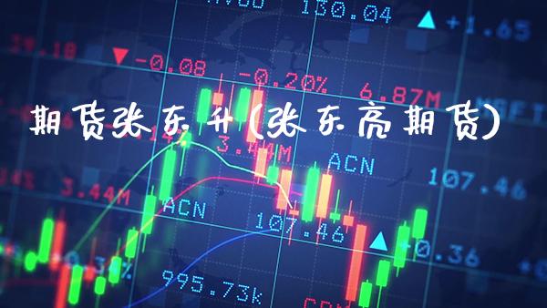 期货张东升(张东亮期货)_https://www.gnhpgy.com_道指期货_第1张
