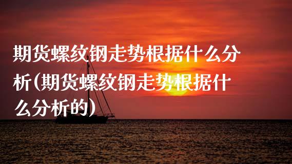 期货螺纹钢走势根据什么分析(期货螺纹钢走势根据什么分析的)_https://www.gnhpgy.com_期货百科_第1张