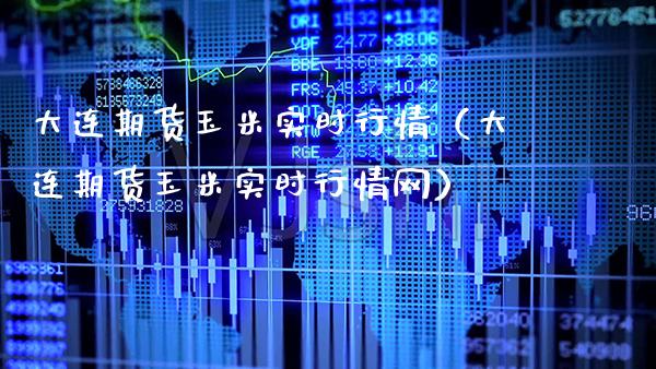 大连期货玉米实时行情（大连期货玉米实时行情网）_https://www.gnhpgy.com_原油期货_第1张