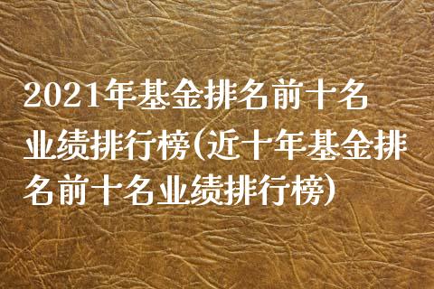 2021年基金排名前十名业绩排行榜(近十年基金排名前十名业绩排行榜)_https://www.gnhpgy.com_恒指期货_第1张