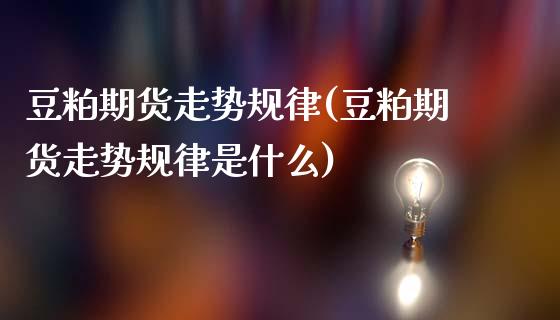 豆粕期货走势规律(豆粕期货走势规律是什么)_https://www.gnhpgy.com_股指期货_第1张