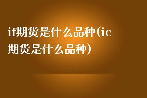 if期货是什么品种(ic期货是什么品种)_https://www.gnhpgy.com_股指期货_第1张