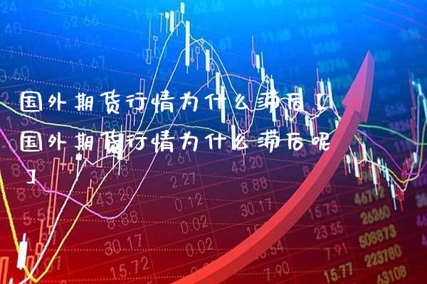 国外期货行情为什么滞后【国外期货行情为什么滞后呢】_https://www.gnhpgy.com_原油期货_第1张