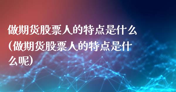 做期货股票人的特点是什么(做期货股票人的特点是什么呢)_https://www.gnhpgy.com_恒指期货_第1张