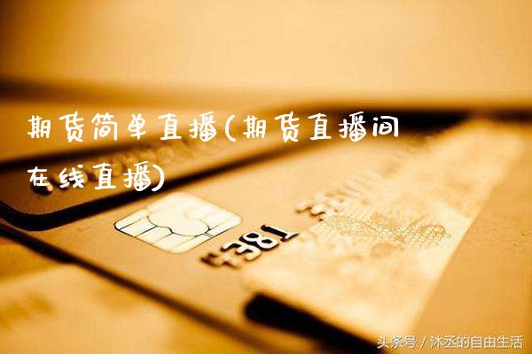 期货简单直播(期货直播间在线直播)_https://www.gnhpgy.com_德指期货_第1张