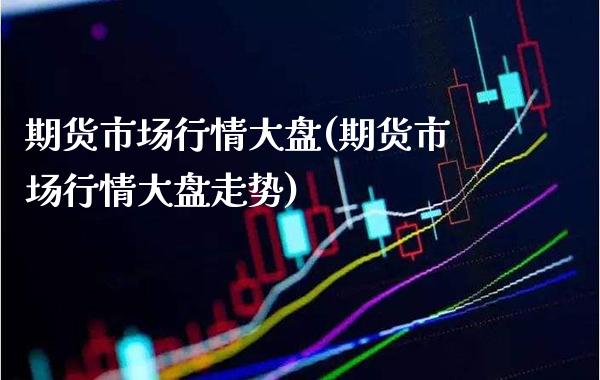 期货市场行情大盘(期货市场行情大盘走势)_期货知识_第1张_公牛期货直播室 期货市场行情大盘(期货市场行情大盘走势)_https://www.gnhpgy.com_期货知识_第1张