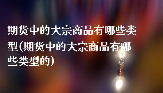 期货中的大宗商品有哪些类型(期货中的大宗商品有哪些类型的)_原油期货_第1张_公牛期货直播室 期货中的大宗商品有哪些类型(期货中的大宗商品有哪些类型的)_https://www.gnhpgy.com_原油期货_第1张