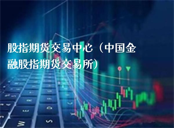 股指期货交易中心（中国金融股指期货交易所）_https://www.gnhpgy.com_道指期货_第1张