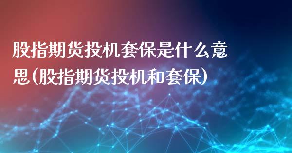 股指期货投机套保是什么意思(股指期货投机和套保)_https://www.gnhpgy.com_股指期货_第1张