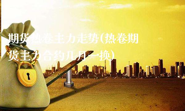 期货热卷主力走势(热卷期货主力合约几月一换)_道指期货_第1张_公牛期货直播室 期货热卷主力走势(热卷期货主力合约几月一换)_https://www.gnhpgy.com_道指期货_第1张