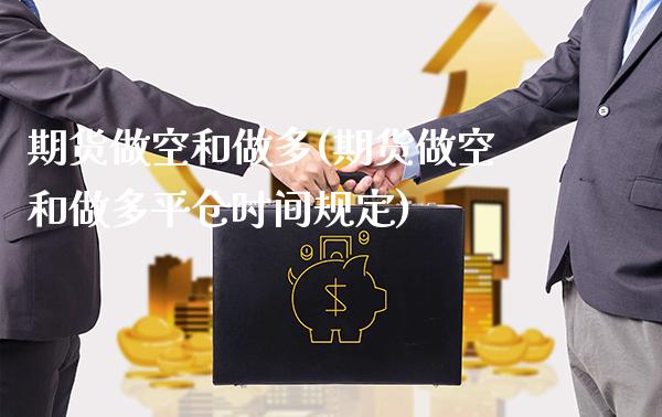 期货做空和做多(期货做空和做多平仓时间规定)_https://www.gnhpgy.com_德指期货_第1张