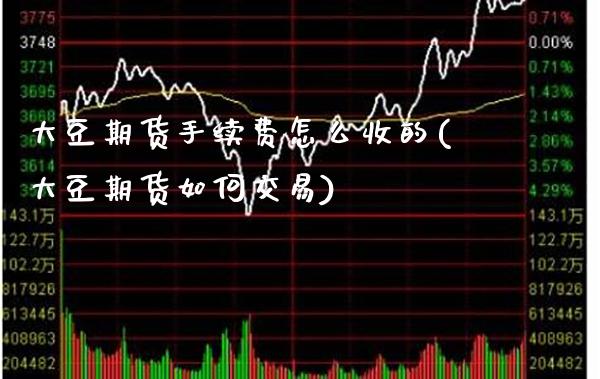 大豆期货手续费怎么收的(大豆期货如何交易)_恒指期货_第1张_公牛期货直播室 大豆期货手续费怎么收的(大豆期货如何交易)_https://www.gnhpgy.com_恒指期货_第1张