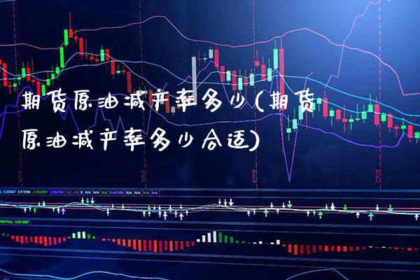 期货原油减产率多少(期货原油减产率多少合适)_道指期货_第1张_公牛期货直播室 期货原油减产率多少(期货原油减产率多少合适)_https://www.gnhpgy.com_道指期货_第1张